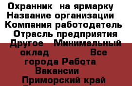 Охранник. на ярмарку › Название организации ­ Компания-работодатель › Отрасль предприятия ­ Другое › Минимальный оклад ­ 13 000 - Все города Работа » Вакансии   . Приморский край,Дальнереченск г.